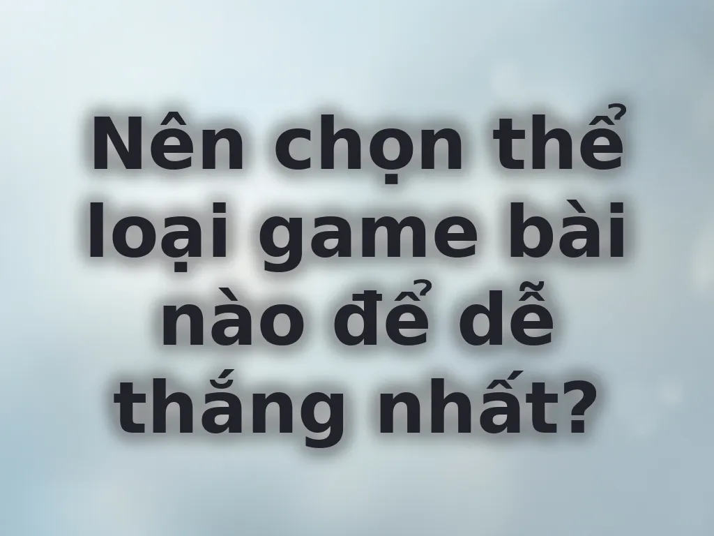 Chọn game bài dễ thắng