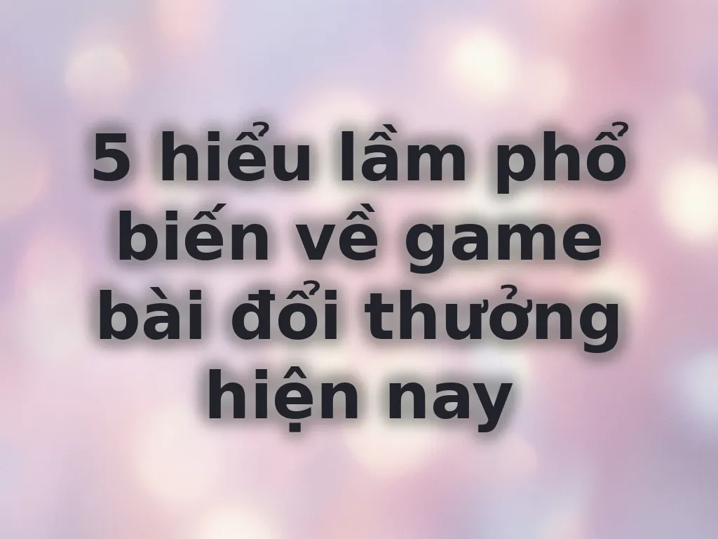 Hiểu lầm về game bài